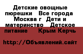 Детские овощные пюрешки - Все города, Москва г. Дети и материнство » Детское питание   . Крым,Керчь